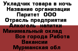 Укладчик товара в ночь › Название организации ­ Паритет, ООО › Отрасль предприятия ­ Алкоголь, напитки › Минимальный оклад ­ 26 000 - Все города Работа » Вакансии   . Мурманская обл.,Апатиты г.